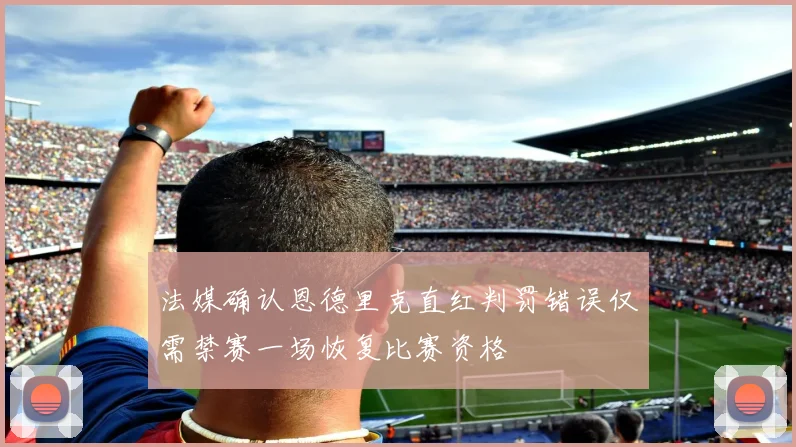 法媒确认恩德里克直红判罚错误仅需禁赛一场恢复比赛资格