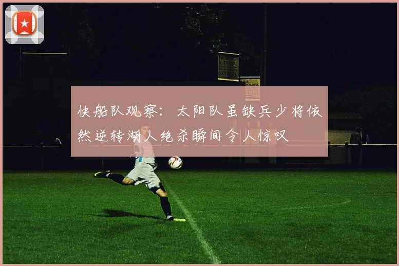 快船队观察：太阳队虽缺兵少将依然逆转湖人绝杀瞬间令人惊叹