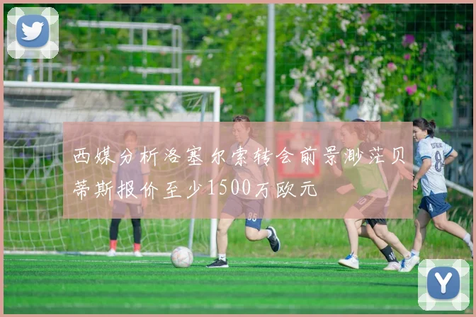 西媒分析洛塞尔索转会前景渺茫贝蒂斯报价至少1500万欧元