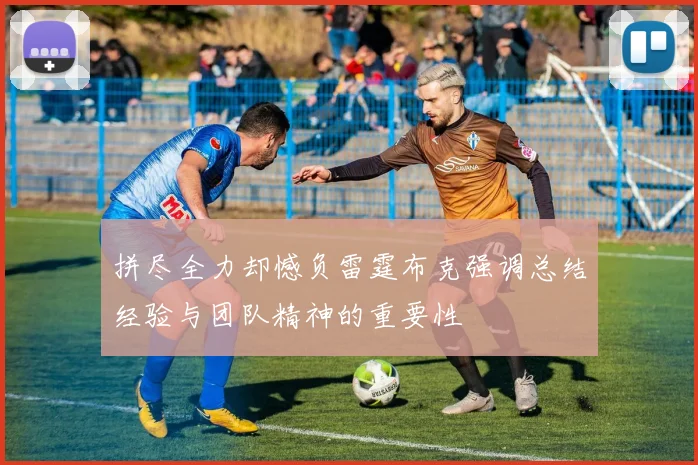 拼尽全力却憾负雷霆布克强调总结经验与团队精神的重要性