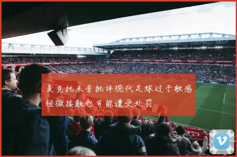 麦克托米奈批评现代足球过于敏感轻微接触也可能遭受处罚