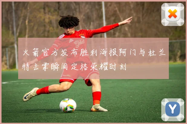 火箭官方发布胜利海报阿门与杜兰特击掌瞬间定格荣耀时刻