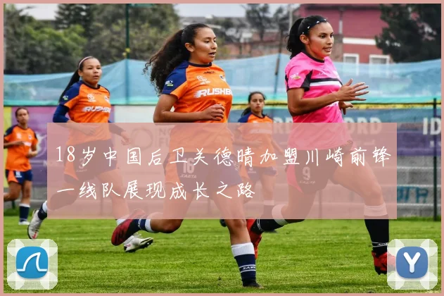 18岁中国后卫关德晴加盟川崎前锋一线队展现成长之路