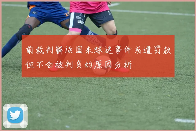 前裁判解读国米球迷事件或遭罚款但不会被判负的原因分析
