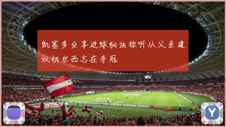 凯塞多分享进球秘诀称听从父亲建议切尔西志在夺冠
