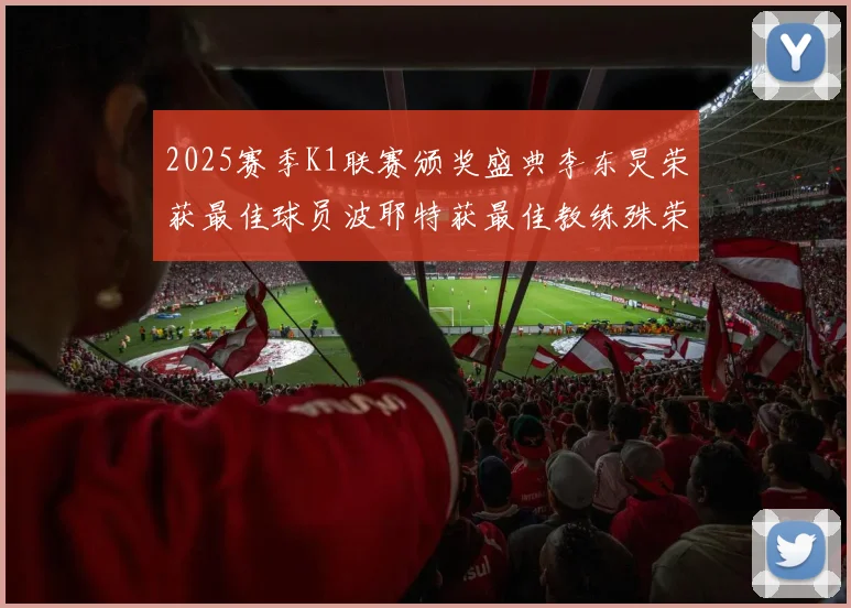 2025赛季K1联赛颁奖盛典李东炅荣获最佳球员波耶特获最佳教练殊荣