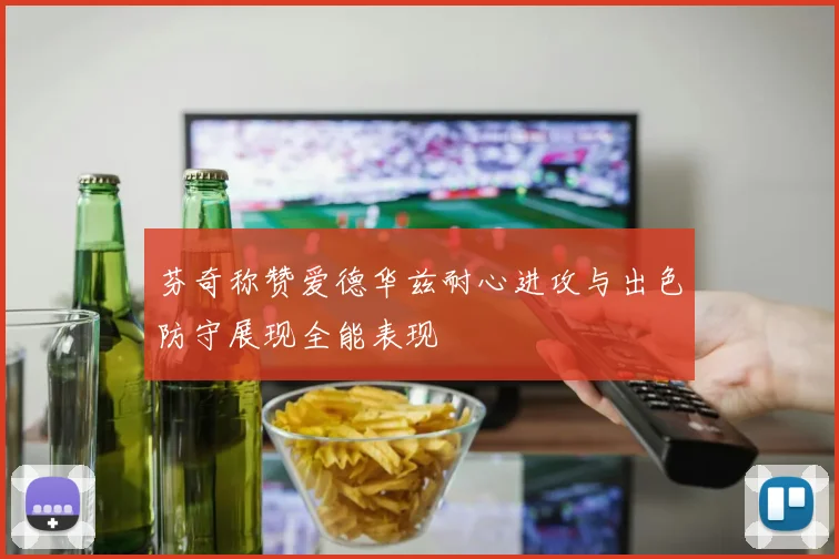 芬奇称赞爱德华兹耐心进攻与出色防守展现全能表现